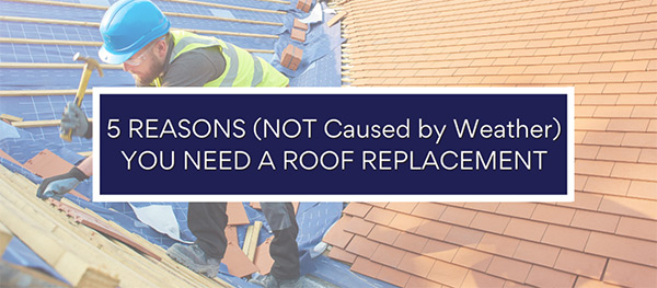 5 Reasons Not Caused By Weather You Need A Roof Replacement